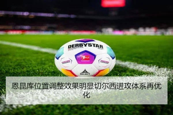 恩昆库位置调整效果明显切尔西进攻体系再优化