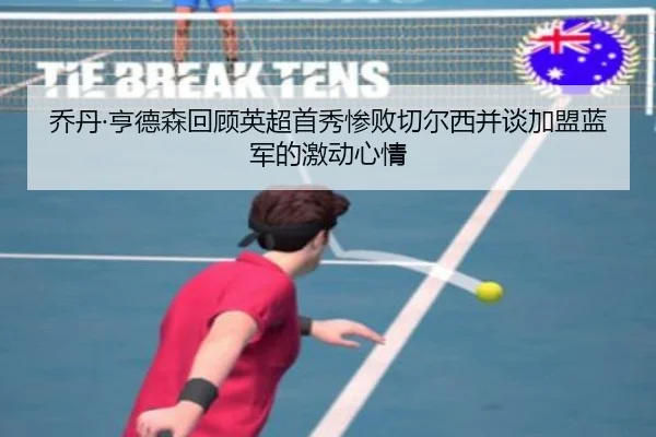 乔丹·亨德森回顾英超首秀惨败切尔西并谈加盟蓝军的激动心情